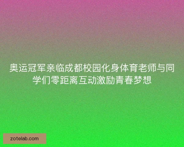 奥运冠军亲临成都校园化身体育老师与同学们零距离互动激励青春梦想