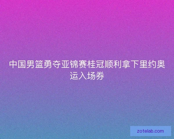 中国男篮勇夺亚锦赛桂冠顺利拿下里约奥运入场券