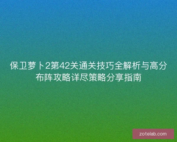 保卫萝卜2第42关通关技巧全解析与高分布阵攻略详尽策略分享指南