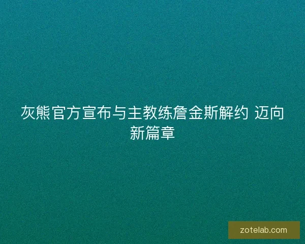 灰熊官方宣布与主教练詹金斯解约 迈向新篇章