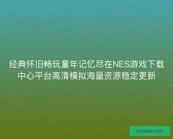 经典怀旧畅玩童年记忆尽在NES游戏下载中心平台高清模拟海量资源稳定更新