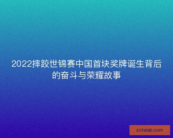 2022摔跤世锦赛中国首块奖牌诞生背后的奋斗与荣耀故事