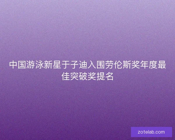 中国游泳新星于子迪入围劳伦斯奖年度最佳突破奖提名