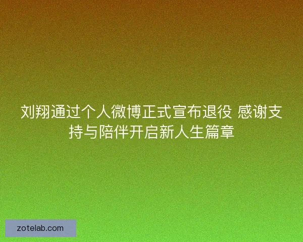 刘翔通过个人微博正式宣布退役 感谢支持与陪伴开启新人生篇章 刘翔通过个人微博正式宣布退役 感谢支持与陪伴开启新人生篇章