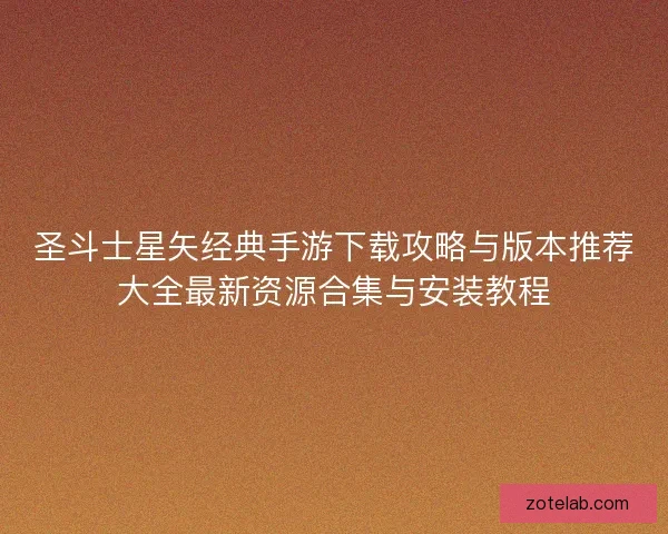 圣斗士星矢经典手游下载攻略与版本推荐大全最新资源合集与安装教程 圣斗士星矢经典手游下载攻略与版本推荐大全最新资源合集与安装教程