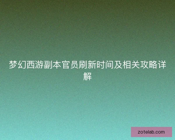 梦幻西游副本官员刷新时间及相关攻略详解 梦幻西游副本官员刷新时间及相关攻略详解