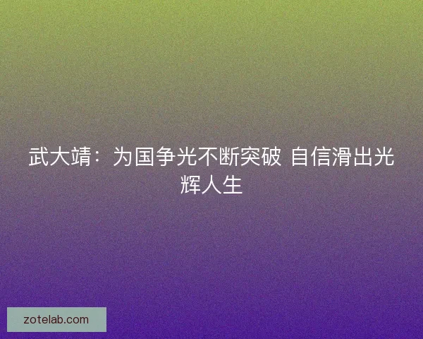 武大靖：为国争光不断突破 自信滑出光辉人生