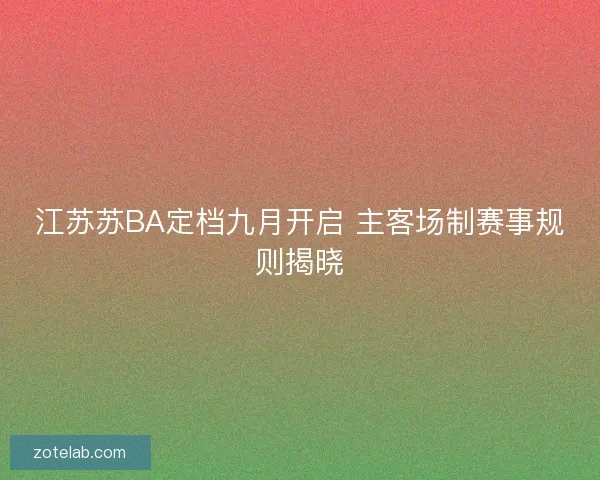 江苏苏BA定档九月开启 主客场制赛事规则揭晓