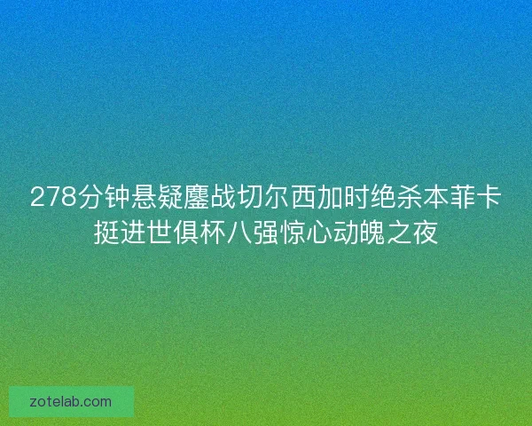 278分钟悬疑鏖战切尔西加时绝杀本菲卡挺进世俱杯八强惊心动魄之夜