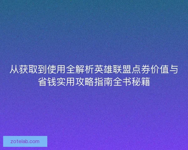 从获取到使用全解析英雄联盟点券价值与省钱实用攻略指南全书秘籍