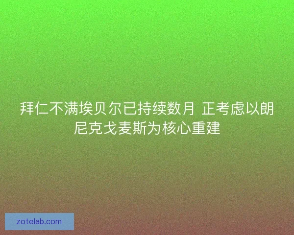 拜仁不满埃贝尔已持续数月 正考虑以朗尼克戈麦斯为核心重建