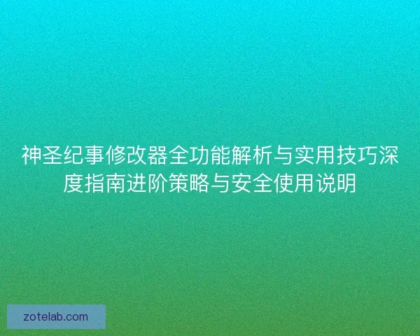神圣纪事修改器全功能解析与实用技巧深度指南进阶策略与安全使用说明